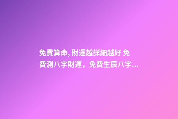 免費算命, 財運越詳細越好 免費測八字財運，免費生辰八字算財運謝謝了-第1張-觀點-玄機派